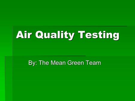 Air Quality Testing By: The Mean Green Team. Indoor Air Quality  A new science to measure pollutants  Houses  Schools  Buildings  Symptoms for poor.