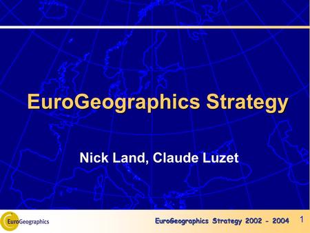 EuroGeographics Strategy 2002 - 2004 1 EuroGeographics Strategy Nick Land, Claude Luzet.