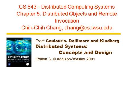 CS 843 - Distributed Computing Systems Chapter 5: Distributed Objects and Remote Invocation Chin-Chih Chang, From Coulouris, Dollimore.