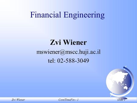 Zvi WienerContTimeFin - 1 slide 1 Financial Engineering Zvi Wiener tel: 02-588-3049.
