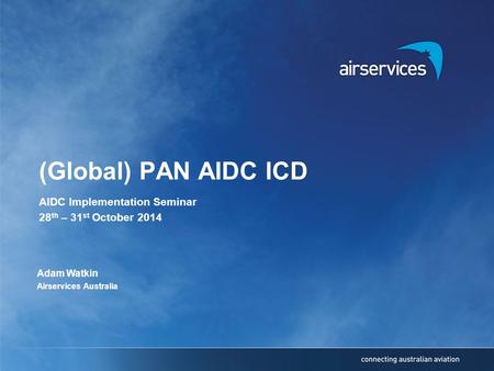 (Global) PAN AIDC ICD AIDC Implementation Seminar 28 th – 31 st October 2014 Adam Watkin Airservices Australia.