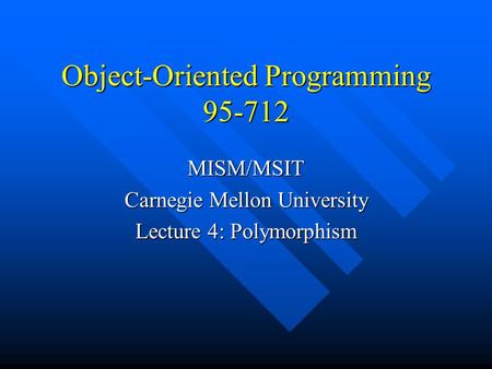 Object-Oriented Programming 95-712 MISM/MSIT Carnegie Mellon University Lecture 4: Polymorphism.