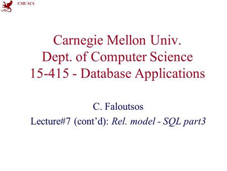 CMU SCS Carnegie Mellon Univ. Dept. of Computer Science 15-415 - Database Applications C. Faloutsos Lecture#7 (cont’d): Rel. model - SQL part3.
