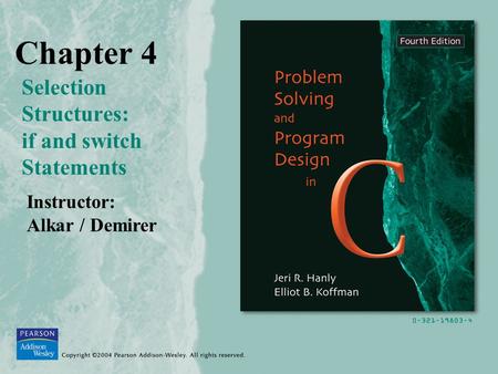 Chapter 4 Selection Structures: if and switch Statements Instructor: Alkar / Demirer.