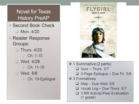 Novel for Texas History PreAP  Second Book Check  Mon. 4/20  Reader Response Groups:  Thurs. 4/23  Ch. 1-10  Wed. 4/29  Ch. 11-18  Wed. 5/6  Ch.