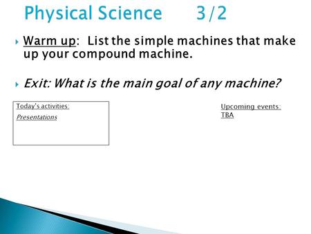 Warm up: List the simple machines that make up your compound machine.  Exit: What is the main goal of any machine? Today’s activities: Presentations.