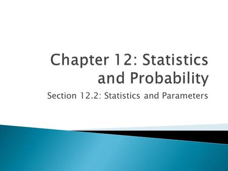 Section 12.2: Statistics and Parameters. You analyzed data collection techniques. Identify sample statistics and population parameters. Analyze data sets.