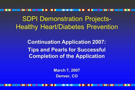 SDPI Demonstration Projects- Healthy Heart/Diabetes Prevention Continuation Application 2007: Tips and Pearls for Successful Completion of the Application.