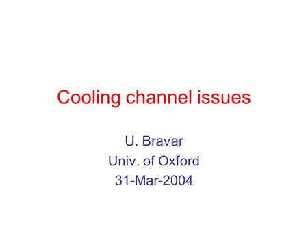 Cooling channel issues U. Bravar Univ. of Oxford 31-Mar-2004.