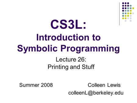 CS3L: Introduction to Symbolic Programming Summer 2008Colleen Lewis Lecture 26: Printing and Stuff.