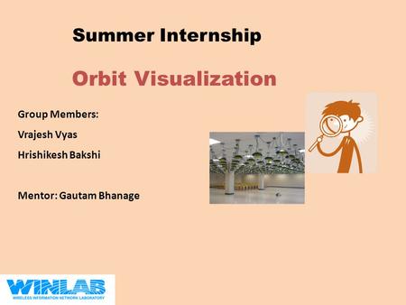 Orbit Visualization Summer Internship Group Members: Vrajesh Vyas Hrishikesh Bakshi Mentor: Gautam Bhanage.