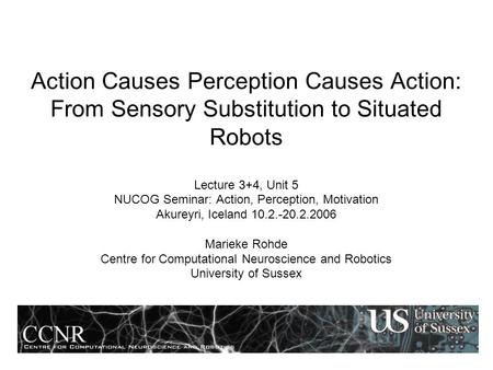 Action Causes Perception Causes Action: From Sensory Substitution to Situated Robots Lecture 3+4, Unit 5 NUCOG Seminar: Action, Perception, Motivation.
