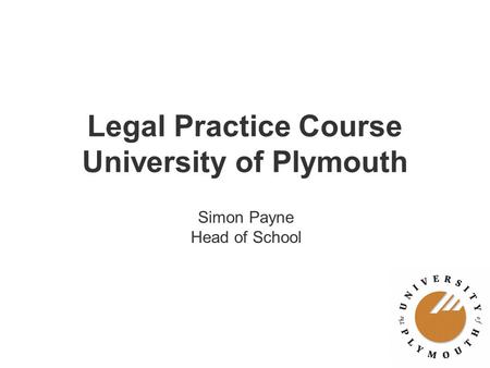 Legal Practice Course University of Plymouth Simon Payne Head of School.