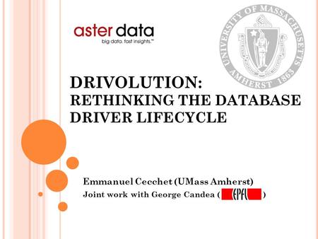 DRIVOLUTION: RETHINKING THE DATABASE DRIVER LIFECYCLE Emmanuel Cecchet (UMass Amherst) Joint work with George Candea ( )