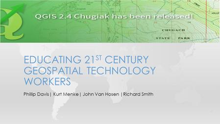 Phillip Davis| Kurt Menke| John Van Hosen |Richard Smith EDUCATING 21 ST CENTURY GEOSPATIAL TECHNOLOGY WORKERS.