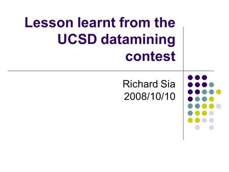Lesson learnt from the UCSD datamining contest Richard Sia 2008/10/10.