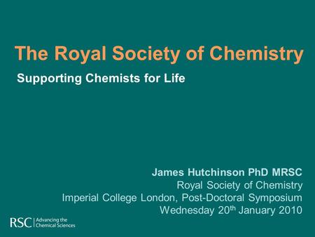 The Royal Society of Chemistry James Hutchinson PhD MRSC Royal Society of Chemistry Imperial College London, Post-Doctoral Symposium Wednesday 20 th January.