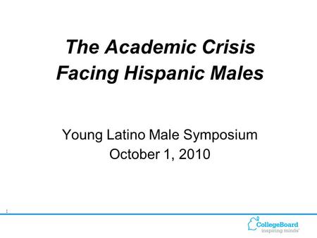 1 The Academic Crisis Facing Hispanic Males Young Latino Male Symposium October 1, 2010.
