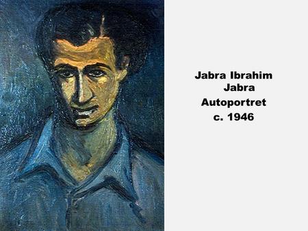 Jabra Ibrahim Jabra Autoportret c. 1946. Vorbesc în numele meu iar de vuiesc vreodată vuiesc căci marea mi-a fost tovarăş, precum cel ce-a întovărăşit.