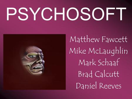 PSYCHOSOFT Matthew Fawcett Mike McLaughlin Mark Schaaf Brad Calcutt Daniel Reeves.
