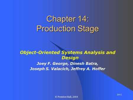 14-1 © Prentice Hall, 2004 Chapter 14: Production Stage Object-Oriented Systems Analysis and Design Joey F. George, Dinesh Batra, Joseph S. Valacich, Jeffrey.