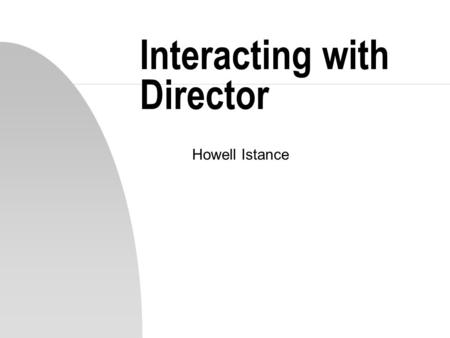 Interacting with Director Howell Istance. Overview n There are two means of controlling a movie - using the Director score directly - using scripts written.