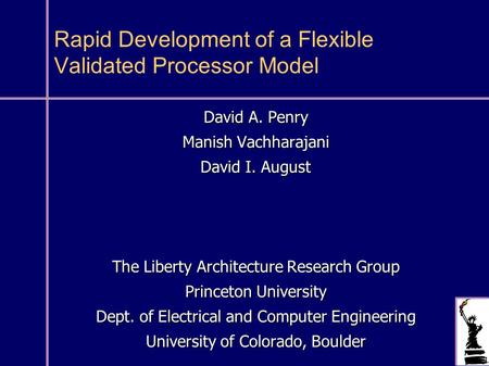 Rapid Development of a Flexible Validated Processor Model David A. Penry Manish Vachharajani David I. August The Liberty Architecture Research Group Princeton.