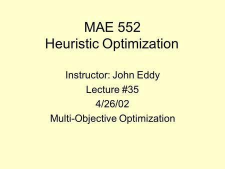 MAE 552 Heuristic Optimization Instructor: John Eddy Lecture #35 4/26/02 Multi-Objective Optimization.