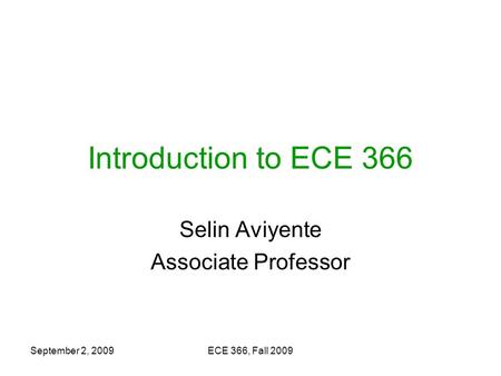 September 2, 2009ECE 366, Fall 2009 Introduction to ECE 366 Selin Aviyente Associate Professor.