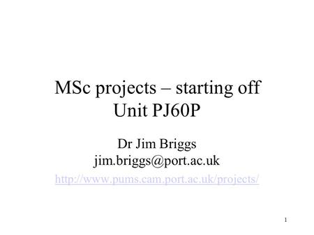 1 MSc projects – starting off Unit PJ60P Dr Jim Briggs