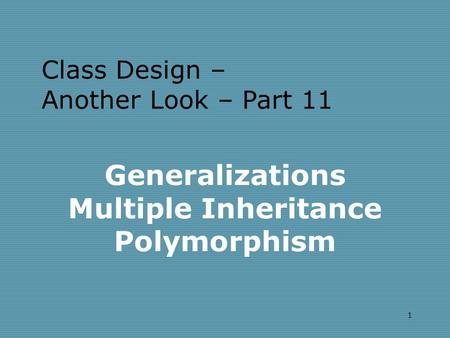 1 Generalizations Multiple Inheritance Polymorphism Class Design – Another Look – Part 11.