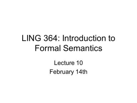 LING 364: Introduction to Formal Semantics Lecture 10 February 14th.