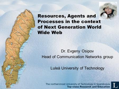 Resources, Agents and Processes in the context of Next Generation World Wide Web Dr. Evgeny Osipov Head of Communication Networks group Luleå University.