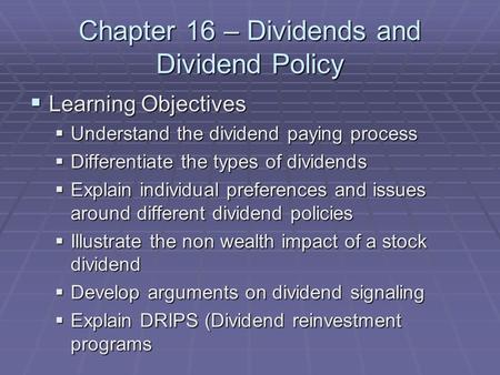 Chapter 16 – Dividends and Dividend Policy  Learning Objectives  Understand the dividend paying process  Differentiate the types of dividends  Explain.