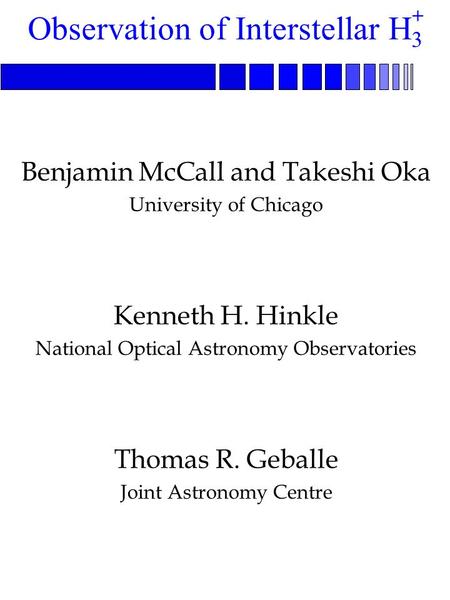 Benjamin McCall and Takeshi Oka University of Chicago Kenneth H. Hinkle National Optical Astronomy Observatories Thomas R. Geballe Joint Astronomy Centre.
