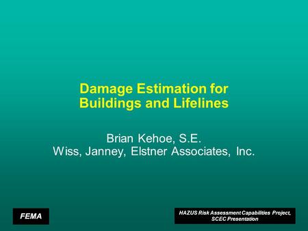 FEMA HAZUS Risk Assessment Capabilities Project, SCEC Presentation Damage Estimation for Buildings and Lifelines Brian Kehoe, S.E. Wiss, Janney, Elstner.