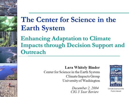 Lara Whitely Binder Center for Science in the Earth System Climate Impacts Group University of Washington December 2, 2004 CIG 5 Year Review Climate Science.