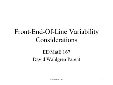 EE/MAtE1671 Front-End-Of-Line Variability Considerations EE/MatE 167 David Wahlgren Parent.