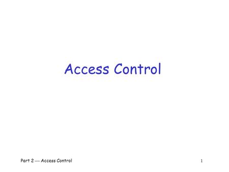 Part 2  Access Control 1 Access Control Part 2  Access Control 2 Access Control  Two parts to access control  Authentication: Who goes there? o Determine.