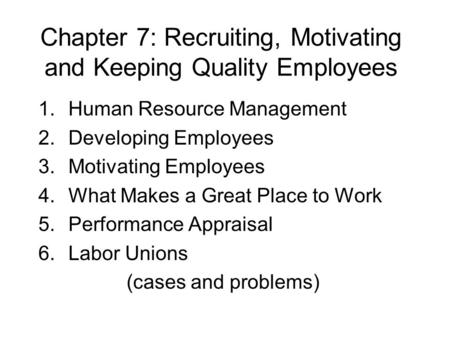 Chapter 7: Recruiting, Motivating and Keeping Quality Employees 1.Human Resource Management 2.Developing Employees 3.Motivating Employees 4.What Makes.