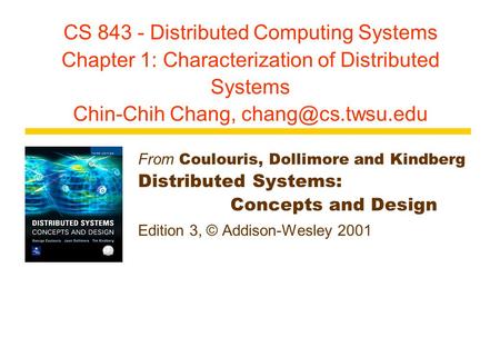 CS 843 - Distributed Computing Systems Chapter 1: Characterization of Distributed Systems Chin-Chih Chang, From Coulouris, Dollimore.