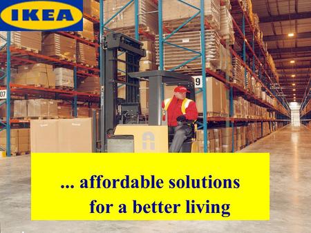 ... affordable solutions for a better living. Main points 1)The vision of IKEA 2)Timeline 3)Products 4)Facts & Figures 5)Criticism.