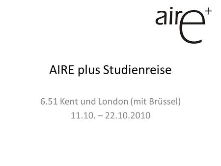 AIRE plus Studienreise 6.51 Kent und London (mit Brüssel) 11.10. – 22.10.2010.