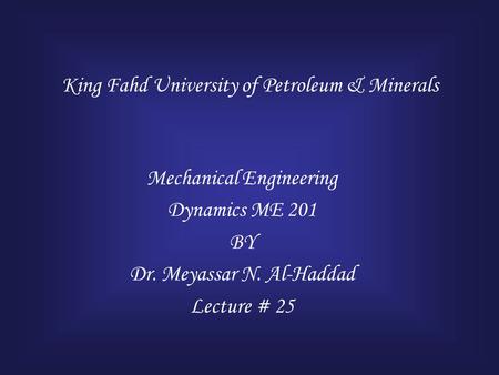 King Fahd University of Petroleum & Minerals Mechanical Engineering Dynamics ME 201 BY Dr. Meyassar N. Al-Haddad Lecture # 25.