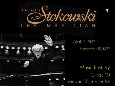 Music History Grade 10 Mr. Jonathan Helmick April 18, 1882 – September 13, 1977.
