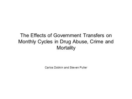 The Effects of Government Transfers on Monthly Cycles in Drug Abuse, Crime and Mortality Carlos Dobkin and Steven Puller.