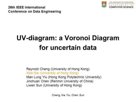 Cheng, Xie, Yiu, Chen, Sun UV-diagram: a Voronoi Diagram for uncertain data 26th IEEE International Conference on Data Engineering Reynold Cheng (University.