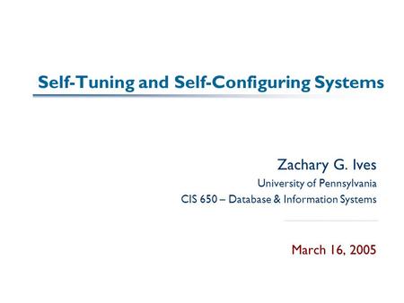 Self-Tuning and Self-Configuring Systems Zachary G. Ives University of Pennsylvania CIS 650 – Database & Information Systems March 16, 2005.