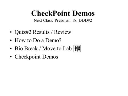 CheckPoint Demos Next Class: Pressman 18; DDD#2 Quiz#2 Results / Review How to Do a Demo? Bio Break / Move to Lab Checkpoint Demos.