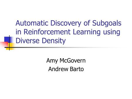 Automatic Discovery of Subgoals in Reinforcement Learning using Diverse Density Amy McGovern Andrew Barto.
